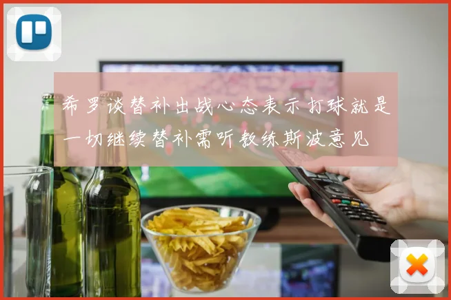 希罗谈替补出战心态表示打球就是一切继续替补需听教练斯波意见