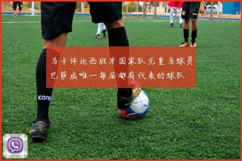 马卡评论西班牙国家队无皇马球员巴萨成唯一每届都有代表的球队