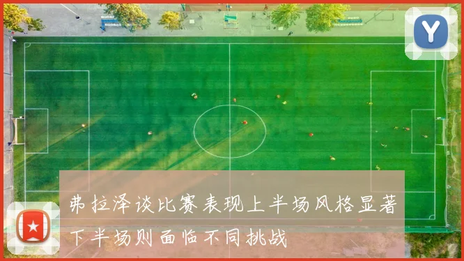 弗拉泽谈比赛表现上半场风格显著下半场则面临不同挑战