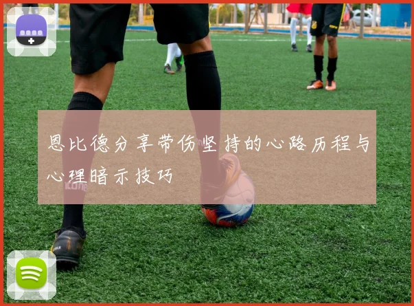 恩比德分享带伤坚持的心路历程与心理暗示技巧