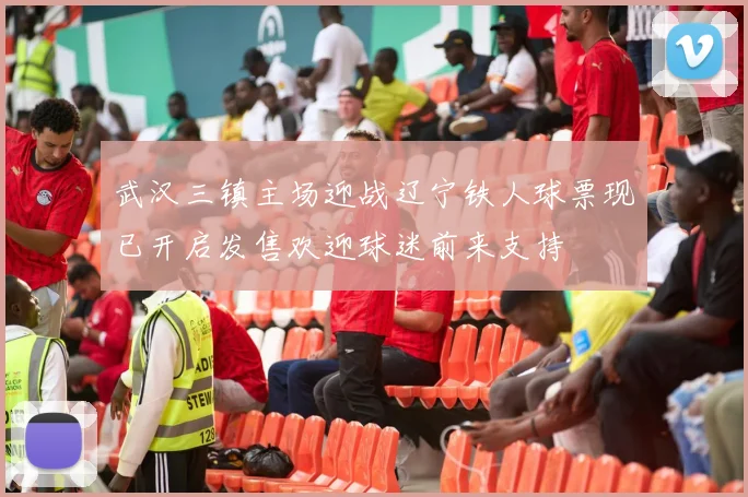 武汉三镇主场迎战辽宁铁人球票现已开启发售欢迎球迷前来支持